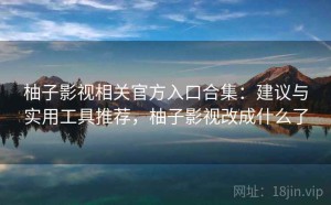 柚子影视相关官方入口合集：建议与实用工具推荐，柚子影视改成什么了