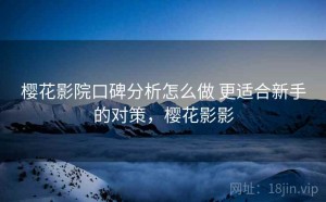 樱花影院口碑分析怎么做 更适合新手的对策，樱花影影