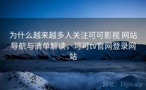 为什么越来越多人关注可可影视 网站导航与清单解读，可可tv官网登录网站