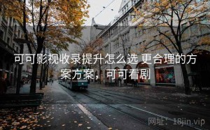 可可影视收录提升怎么选 更合理的方案方案，可可看剧