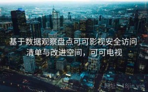 基于数据观察盘点可可影视安全访问 清单与改进空间，可可电视