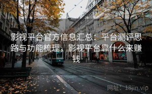 影视平台官方信息汇总：平台测评思路与功能梳理，影视平台靠什么来赚钱