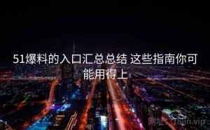 51爆料的入口汇总总结 这些指南你可能用得上