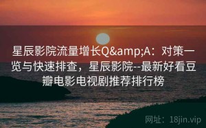 星辰影院流量增长Q&A：对策一览与快速排查，星辰影院--最新好看豆瓣电影电视剧推荐排行榜