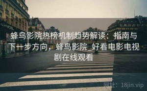 蜂鸟影院热榜机制趋势解读：指南与下一步方向，蜂鸟影院_好看电影电视剧在线观看