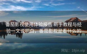 番茄影视使用体验报告 新手教程与经验一文说明白，番茄影视是看什么的