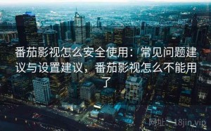 番茄影视怎么安全使用：常见问题建议与设置建议，番茄影视怎么不能用了