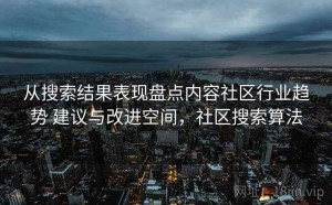 从搜索结果表现盘点内容社区行业趋势 建议与改进空间，社区搜索算法