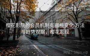 樱花影院的会员机制有哪些变化 方法与趋势观察，樱花影现