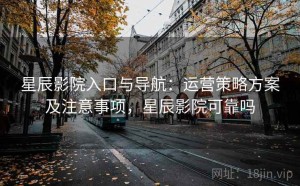 星辰影院入口与导航：运营策略方案及注意事项，星辰影院可靠吗