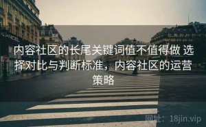 内容社区的长尾关键词值不值得做 选择对比与判断标准，内容社区的运营策略