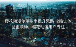 樱花动漫使用指南提升思路 攻略让体验更顺畅，樱花动漫用户专注