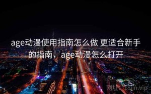 age动漫使用指南怎么做 更适合新手的指南，age动漫怎么打开