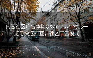 内容社区广告体验Q&A：对比一览与快速排查，社区广告模式