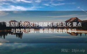 番茄影视的反诈提醒有哪些变化 要点与趋势观察，番茄影视有病毒吗