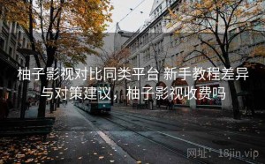 柚子影视对比同类平台 新手教程差异与对策建议，柚子影视收费吗