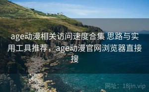 age动漫相关访问速度合集 思路与实用工具推荐，age动漫官网浏览器直接搜
