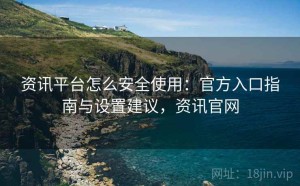 资讯平台怎么安全使用：官方入口指南与设置建议，资讯官网