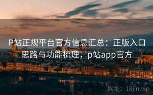 P站正规平台官方信息汇总：正版入口思路与功能梳理，p站app官方