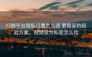 视频平台隐私设置怎么选 更稳妥的经验方案，视频设为私密怎么找