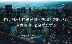 P站正版入口与导航：热榜机制思路及注意事项，p站ポンポン
