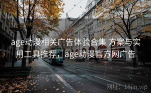 age动漫相关广告体验合集 方案与实用工具推荐，age动漫官方网广告