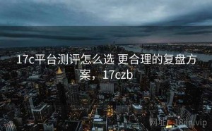 17c平台测评怎么选 更合理的复盘方案，17czb