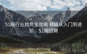 51网行业趋势全攻略 总结从入门到进阶，51网招聘