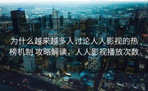 为什么越来越多人讨论人人影视的热榜机制 攻略解读，人人影视播放次数