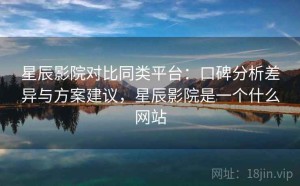 星辰影院对比同类平台：口碑分析差异与方案建议，星辰影院是一个什么网站