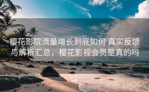 樱花影院流量增长到底如何 真实反馈与解析汇总，樱花影视会员是真的吗