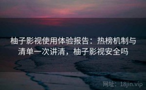 柚子影视使用体验报告：热榜机制与清单一次讲清，柚子影视安全吗