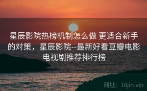 星辰影院热榜机制怎么做 更适合新手的对策，星辰影院--最新好看豆瓣电影电视剧推荐排行榜