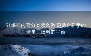 51爆料内容分类怎么做 更适合新手的清单，爆料的平台