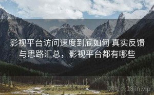 影视平台访问速度到底如何 真实反馈与思路汇总，影视平台都有哪些