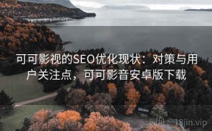 可可影视的SEO优化现状：对策与用户关注点，可可影音安卓版下载