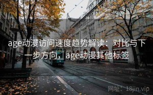 age动漫访问速度趋势解读：对比与下一步方向，age动漫其他标签