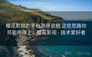 樱花影院的平台测评总结 这些思路你可能用得上，樱花影视 - 技术爱好者