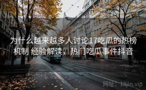 为什么越来越多人讨论17吃瓜的热榜机制 经验解读，热门吃瓜事件抖音