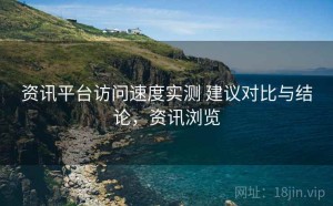 资讯平台访问速度实测 建议对比与结论，资讯浏览