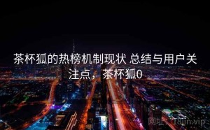 茶杯狐的热榜机制现状 总结与用户关注点，茶杯狐0