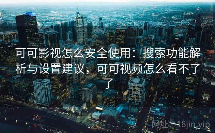 可可影视怎么安全使用：搜索功能解析与设置建议，可可视频怎么看不了了