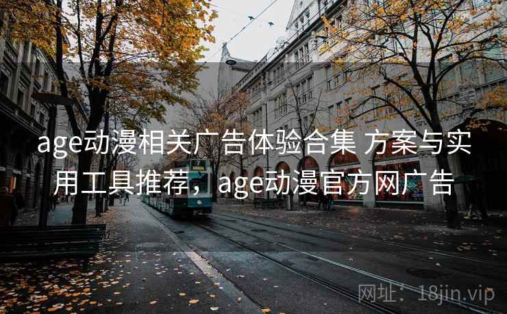 age动漫相关广告体验合集 方案与实用工具推荐，age动漫官方网广告