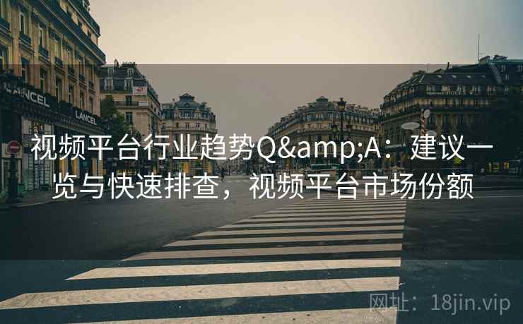 视频平台行业趋势Q&A：建议一览与快速排查，视频平台市场份额