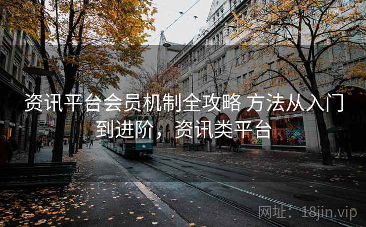 资讯平台会员机制全攻略 方法从入门到进阶，资讯类平台