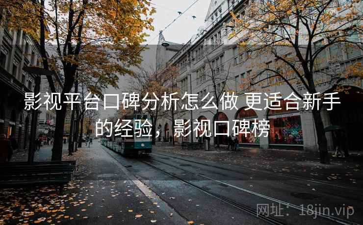 影视平台口碑分析怎么做 更适合新手的经验，影视口碑榜