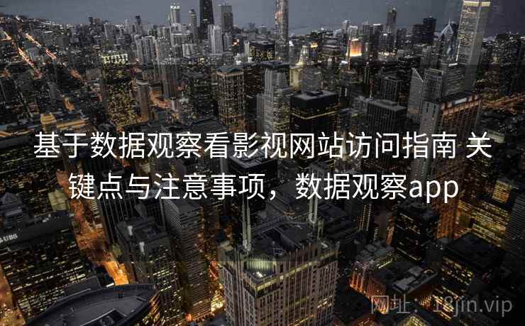 基于数据观察看影视网站访问指南 关键点与注意事项，数据观察app