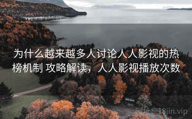 为什么越来越多人讨论人人影视的热榜机制 攻略解读，人人影视播放次数