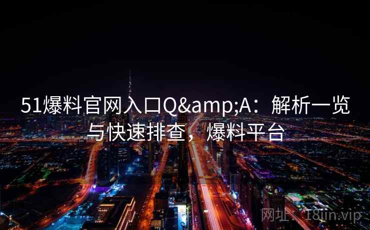 51爆料官网入口Q&A：解析一览与快速排查，爆料平台