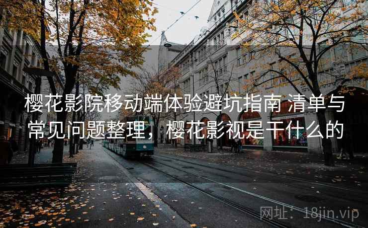 樱花影院移动端体验避坑指南 清单与常见问题整理，樱花影视是干什么的